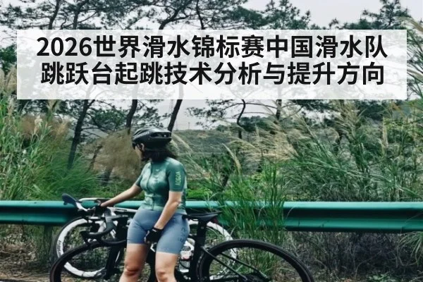 2026世界滑水锦标赛中国滑水队跳跃台起跳技术分析与提升方向 | kaiyun
