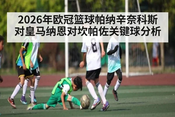 2026年欧冠篮球帕纳辛奈科斯对皇马纳恩对坎帕佐关键球分析 | kaiyun